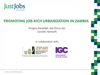 PROMOTING JOB-RICH URBANIZATION IN ZAMBIA  Gregory Randolph and Dhruv Jain  JustJobs Network  In