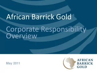 African Barrick Gold  Corporate Responsibility  Overview  May 2011  Overview of ABG  Location of