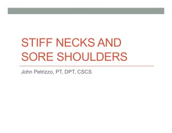 STIFF NECKS AND  SORE SHOULDERS  John Petrizzo, PT, DPT, CSCS  Introduction  The goal of this