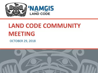 LAND CODE COMMUNITY  MEETING  OCTOBER 29, 2018  AGENDA  1. Welcome by Chief Svanvik  2. Background