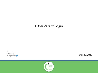 TDSB Parent Login  Presenter:  Peter Singh  Oct. 22, 2019  @Singhpeter TDSB Parent Login  - Current