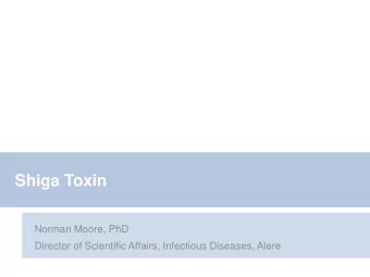 Shiga Toxin  Norman Moore, PhD  Director of Scientific Affairs, Infectious Diseases, Alere