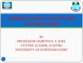 CURRENT STATUS OF CEFOR AND  KEY NEXT STEPS  BY  PROFESSOR OGBONNA  F. JOEL  CENTRE LEADER, (CEFOR)