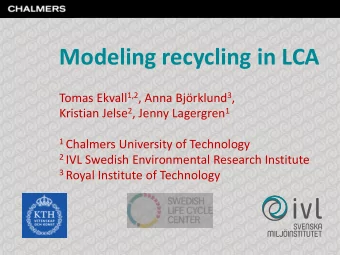 Modeling recycling in LCA Tomas Ekvall 1,2 , Anna Bjrklund 3 , Kristian Jelse 2 , Jenny Lagergren