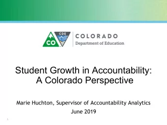 Student Growth in Accountability:  A Colorado Perspective  Marie Huchton, Supervisor of