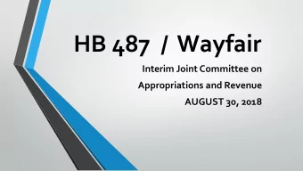 HB 487  /  Wayfair  Interim Joint Committee on  Appropriations and Revenue  AUGUST 30, 2018  Agenda