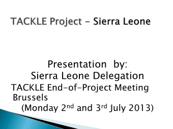 Presentation  by:  Sierra Leone Delegation  TACKLE End-of-Project Meeting  Brussels (Monday 2 nd