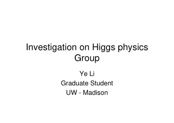 Investigation on Higgs physics  Group  Ye Li  Graduate Student  UW - Madison  Search for a SM Higgs
