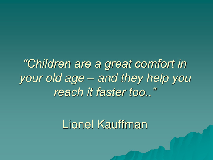 children are a great comfort in your old age and they