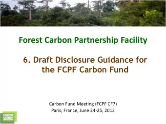 Forest Carbon Partnership Facility  6. Draft Disclosure Guidance for  the FCPF Carbon Fund  Carbon