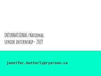 INTERNATIONAL/National  senior internship- 2019  jennifer.butterly@ryerson.ca  Agenda  Welcome