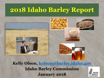2018 Idaho Barley Report  Kelly Olson, kolson@barley.idaho.gov  Idaho Barley Commission  January