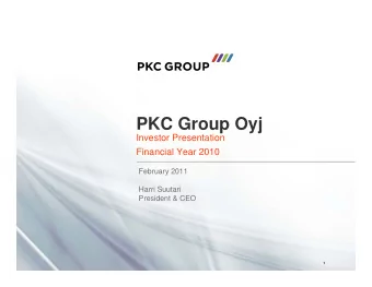 PKC Group Oyj  Investor Presentation  Financial Year 2010  February 2011  Harri Suutari  President