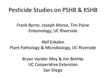 Pesticide Studies on PSHB &amp; KSHB  Frank Byrne, Joseph Morse, Tim Paine  Entomology, UC