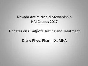 Nevada Antimicrobial Stewardship  HAI Caucus 2017 Updates on C. difficile Testing and Treatment