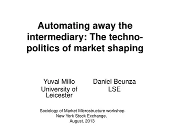 Automating away the  intermediary: The techno-  politics of market shaping  Yuval Millo  Daniel