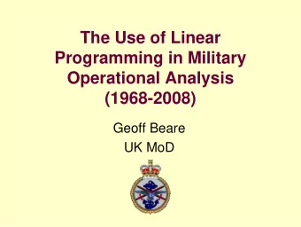 The Use of Linear  Programming in Military  Operational Analysis  (1968-2008)  Geoff Beare  UK MoD