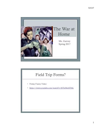 The War at  Home  Ms. Garvey  Spring 2017  Field Trip Forms?  Friday Funny Video: