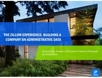 THE ZILLOW EXPERIENCE: BUILDING A  COMPANY ON ADMINISTRATIVE DATA  Krishna Rao, Director of