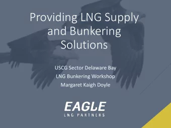 Providing LNG Supply  and Bunkering  Solutions  USCG Sector Delaware Bay  LNG Bunkering Workshop