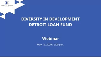 DIVERSITY IN DEVELOPMENT  DETROIT LOAN FUND  Webinar  May 19, 2020 | 2:00 p.m.  AGENDA 1.