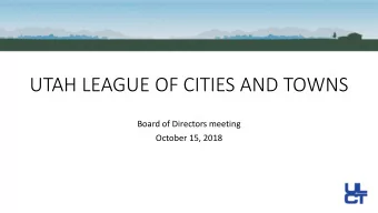 UTAH LEAGUE OF CITIES AND TOWNS  Board of Directors meeting  October 15, 2018  A year ago, we