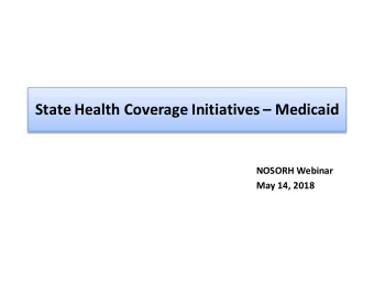 State Health Coverage Initiatives  Medicaid  NOSORH Webinar  May 14, 2018  Session Outline