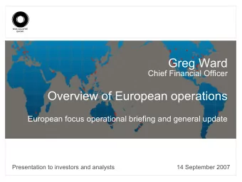 Greg Ward  Chief Financial Officer  Overview of European operations  European focus operational