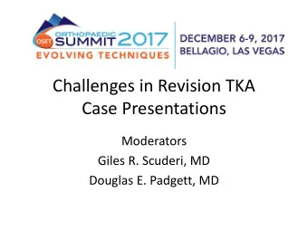Challenges in Revision TKA  Case Presentations  Moderators  Giles R. Scuderi, MD  Douglas E.