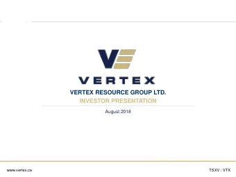 VERTEX RESOURCE GROUP LTD.  INVESTOR PRESENTATION  August 2018  www.vertex.ca  TSXV : VTX