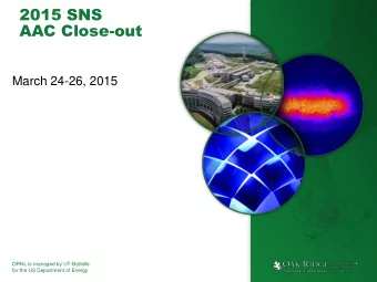 2015 SNS  AAC Close-out  March 24-26, 2015  ORNL is managed by UT-Battelle  for the US Department