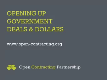 OPENING UP  GOVERNMENT  DEALS &amp; DOLLARS  www.open-contracting.org  Open Contracting Partnership