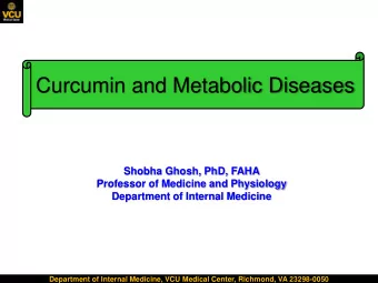 Curcumin and Metabolic Diseases  Shobha Ghosh, PhD, FAHA  Professor of Medicine and Physiology