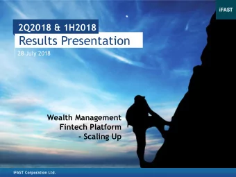 Results Presentation  28 July 2018  Wealth Management  Fintech Platform  - Scaling Up  iFAST