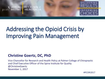 Addressing th  the Opioid Crisis b  by  y  Improving Pain Management  Christine Goertz, DC, PhD