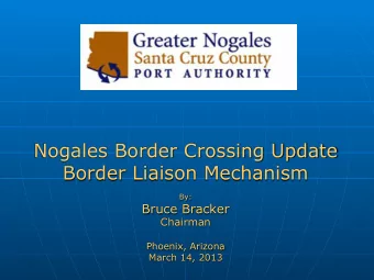 Nogales Border Crossing Update  Border Liaison Mechanism  By:  Bruce Bracker  Chairman  Phoenix,