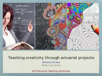 Teaching creativity through actuarial projects  S  t efanos Orfanos  DePaul Universit y  2019 Act
