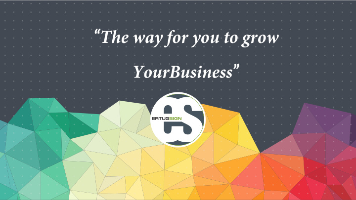 the way for you to grow yourbusiness