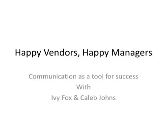 Happy Vendors, Happy Managers  Communication as a tool for success  With  Ivy Fox &amp; Caleb Johns