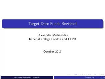 Target Date Funds Revisited  Alexander Michaelides  Imperial College London and CEPR  October 2017