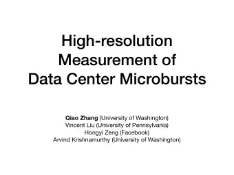 High-resolution  Measurement of  Data Center Microbursts Qiao Zhang (University of Washington)