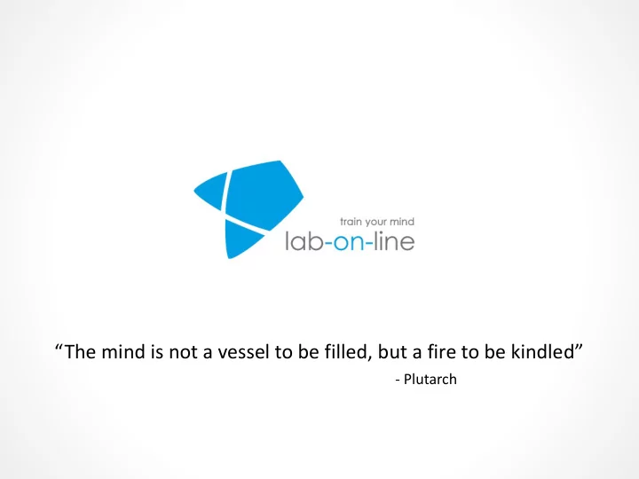 the mind is not a vessel to be filled but a fire to be