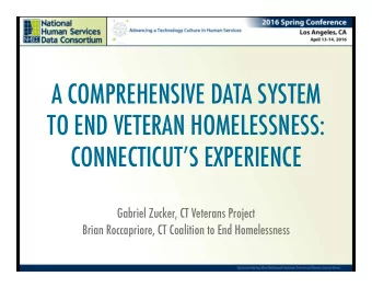 A COMPREHENSIVE DATA SYSTEM TO END VETERAN HOMELESSNESS:  CONNECTICUTS EXPERIENCE  Gabriel