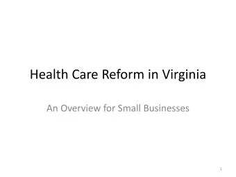 Health Care Reform in Virginia  An Overview for Small Businesses  1  GOALS  Learn some facts
