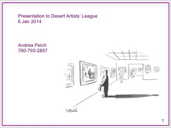 Presentation to Desert Artists League  6 Jan 2014  Andrea Pelch  760-793-2857  1  1 The