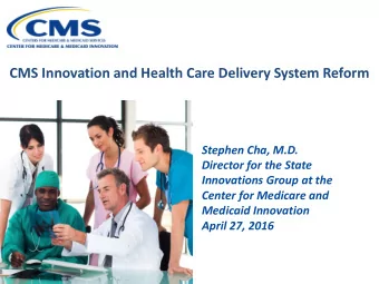 CMS Innovation and Health Care Delivery System Reform  Stephen Cha, M.D.  Director for the State