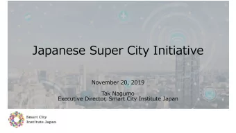 Japanese Super City Initiative  November 20, 2019  Tak Nagumo  Executive Director, Smart City