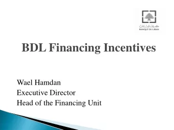 BDL Financing Incentives  Wael Hamdan  Executive Director  Head of the Financing Unit  BDL
