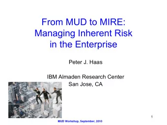 From MUD to MIRE:  Managing Inherent Risk  in the Enterprise  Peter J. Haas  IBM Almaden  Research