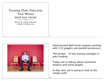 Turning Their Data into  Your Money  (and vice versa)  Robert M. (r0ml) Lefkowitz